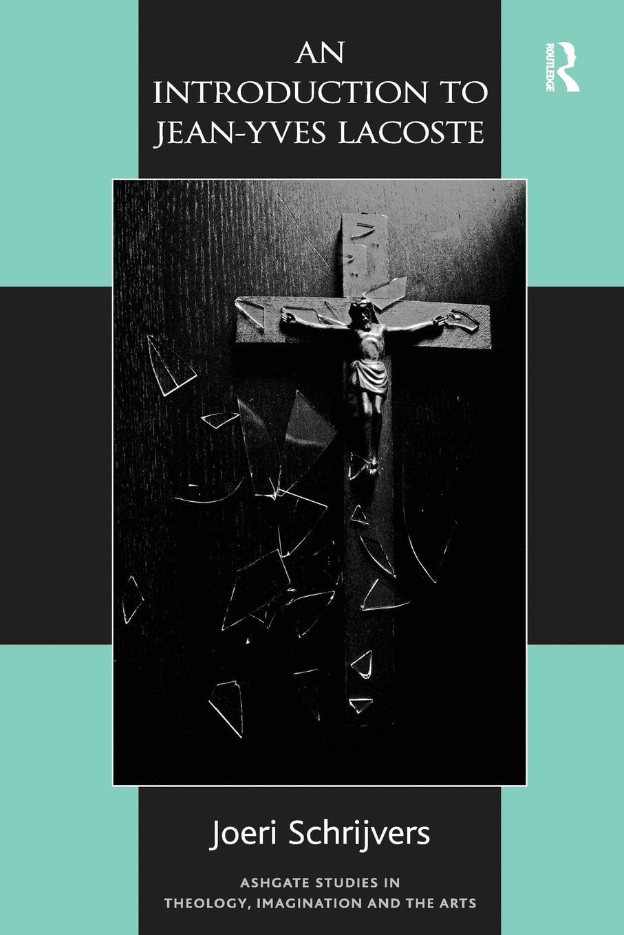 An Introduction to Jean-Yves Lacoste (Routledge Studies in Theology, Imagination and the Arts)