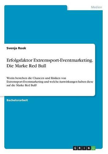Erfolgsfaktor Extremsport-Eventmarketing. Die Marke Red Bull: Worin bestehen die Chancen und Risiken von Extremsport-Eventmarketing und welche Auswirkungen haben diese auf die Marke Red Bull?