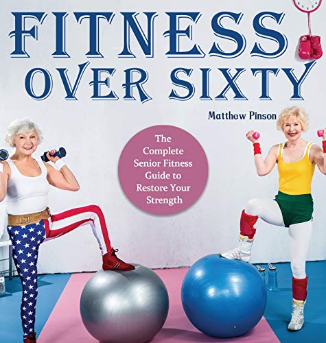 Fitness Over Sixty: The Complete Senior Fitness Guide to Restore Your Strength