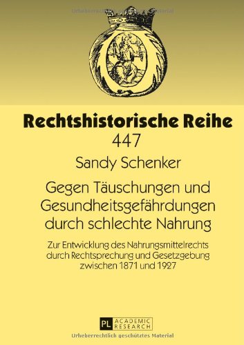 Gegen Täuschungen und Gesundheitsgefährdungen durch schlechte Nahrung: Zur Entwicklung des Nahrungsmittelrechts durch Rechtsprechung und Gesetzgebung zwischen 1871 und 1927