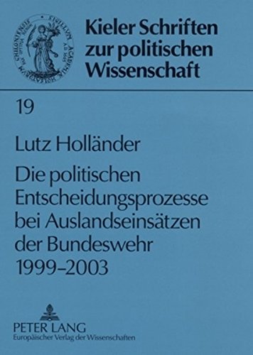 Die politischen Entscheidungsprozesse bei Auslandseinsätzen der Bundeswehr 1999-2003 (Kieler Schriften zur Politischen Wissenschaft)