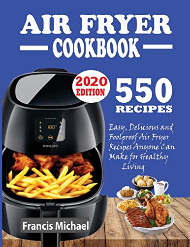 550 AIR FRYER RECIPES COOKBOOK: Easy, Delicious & Foolproof Air Fryer Recipes Anyone Can Make for Healthy Living