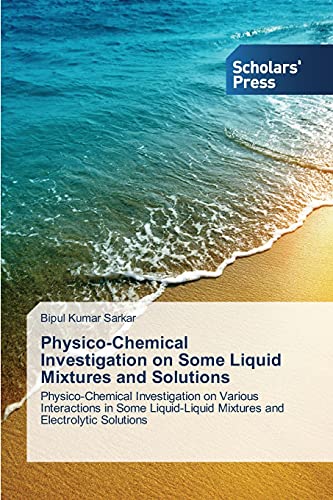 Physico-Chemical Investigation on Some Liquid Mixtures and Solutions: Physico-Chemical Investigation on Various Interactions in Some Liquid-Liquid Mixtures and Electrolytic Solutions