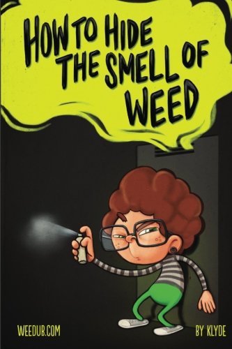 How To Hide The Smell Of Weed: A Must Read Guide For Cannabis / Marijuana / Pot Smokers, Growers, And Traffickers