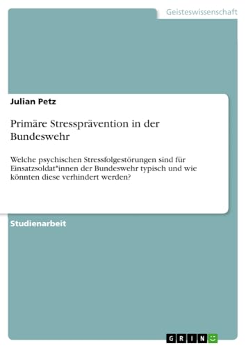 Primäre Stressprävention in der Bundeswehr: Welche psychischen Stressfolgestörungen sind für Einsatzsoldat*innen der Bundeswehr typisch und wie könnten diese verhindert werden?