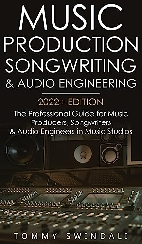 Music Production, Songwriting & Audio Engineering, 2022+ Edition: The Professional Guide for Music Producers, Songwriters & Audio Engineers in Music ... ... edm, producing music, songwriting Book 1)