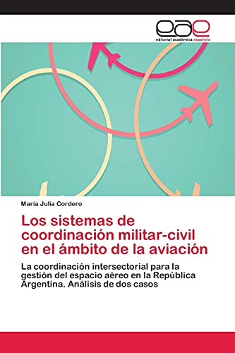 Los sistemas de coordinación militar-civil en el ámbito de la aviación: La coordinación intersectorial para la gestión del espacio aéreo en la República Argentina. Análisis de dos casos