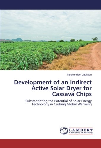 Development of an Indirect Active Solar Dryer for Cassava Chips: Substantiating the Potential of Solar Energy Technology in Curbing Global Warming
