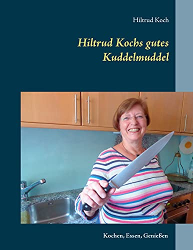 Hiltrud Kochs gutes Kuddelmuddel: Kochen, Essen, Genießen