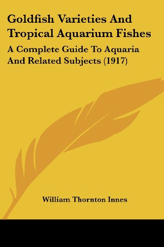 Goldfish Varieties And Tropical Aquarium Fishes: A Complete Guide To Aquaria And Related Subjects (1917)