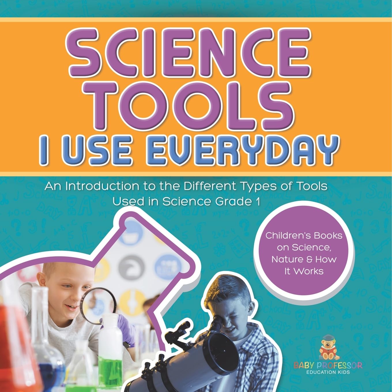 Science Tools I Use Everyday: An Introduction to the Different Types of Tools Used in Science Grade 1 Children's Books on Science, Nature & How It Works