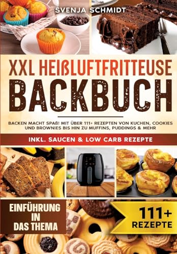 XXL Heißluftfritteuse Backbuch: Backen macht Spaß! Mit über 111+ Rezepten von Kuchen, Cookies und Brownies bis hin zu Muffins, Puddings & mehr