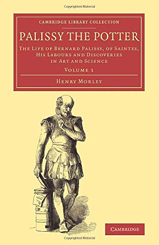 Palissy the Potter 2 Volume Set: Palissy the Potter: The Life Of Bernard Palissy, Of Saintes, His Labours And Discoveries In Art And Science (Cambridge Library Collection - Art and Architecture)