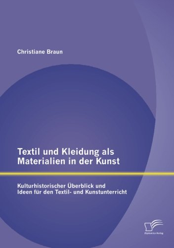 Textil und Kleidung als Materialien in der Kunst: Kulturhistorischer Überblick und Ideen für den Textil- und Kunstunterricht