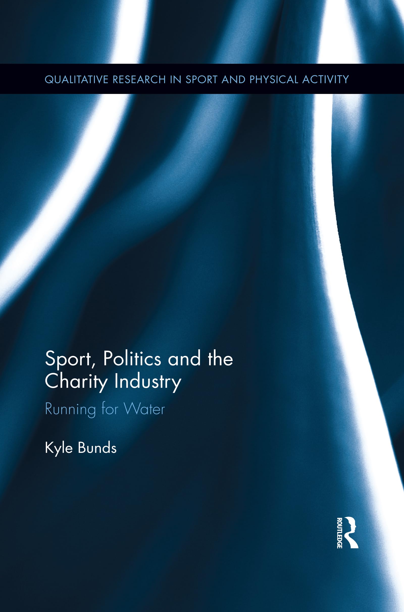 Sport, Politics and the Charity Industry: Running for Water (Qualitative Research in Sport and Physical Activity)