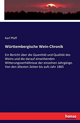 Württembergische Wein-Chronik: Ein Bericht über die Quantität und Qualität des Weins und die darauf einwirkenden Witterungsverhältnisse der einzelnen ... Von den ältesten Zeiten bis aufs Jahr 1865