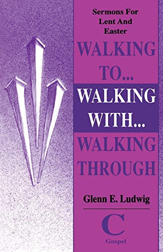 Walking To... Walking With... Walking Through: Sermons For Lent And Easter: Cycle C Gospel