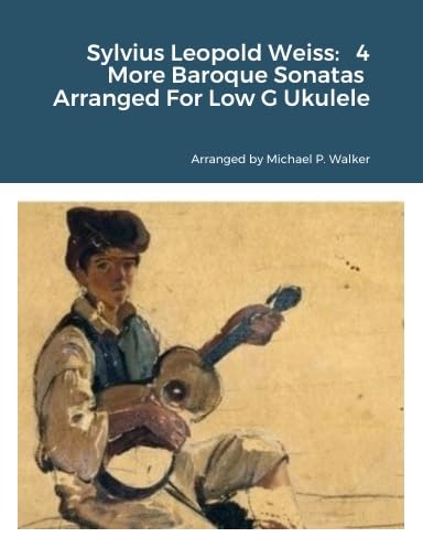 Sylvius Leopold Weiss: 4 More Baroque Sonatas Arranged For Low G Ukulele