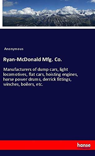 Ryan-McDonald Mfg. Co.: Manufacturers of dump cars, light locomotives, flat cars, hoisting engines, horse power drums, derrick fittings, winches, boilers, etc.