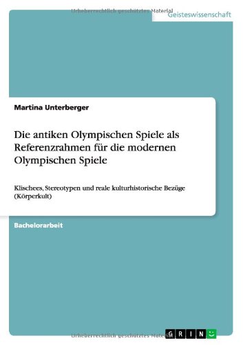 Die antiken Olympischen Spiele als Referenzrahmen für die modernen Olympischen Spiele: Klischees, Stereotypen und reale kulturhistorische Bezüge (Körperkult)