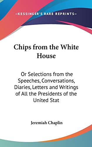 Chips From The White House: Or Selections From The Speeches, Conversations, Diaries, Letters And Writings Of All The Presidents Of The United States (1881)