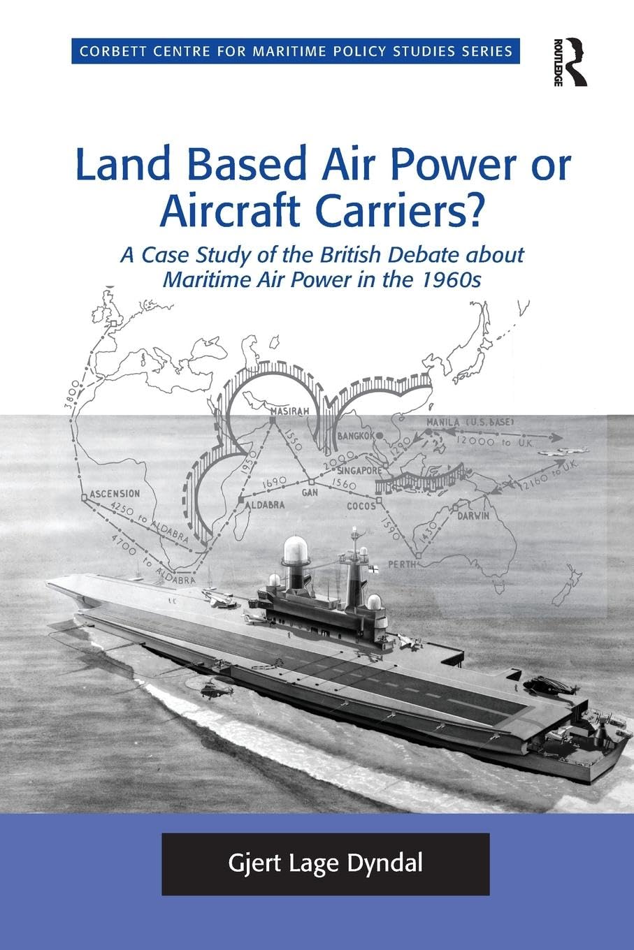Land Based Air Power or Aircraft Carriers?: A Case Study of the British Debate about Maritime Air Power in the 1960s (Corbett Centre for Maritime Policy Studies)