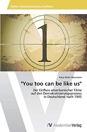 You too can be like us: Der Einfluss amerikanischer Filme auf den Demokratisierungsprozess in Deutschland nach 1945