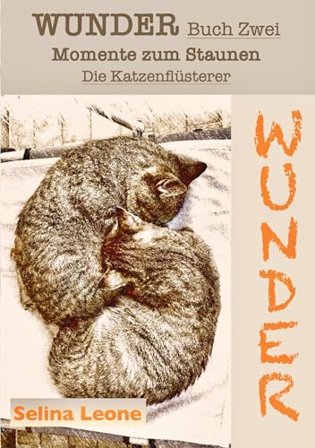 WUNDER / Momente zum Staunen - Buch Zwei / Die Katzenflüsterer: #Katzen #Selbstreflexion #Botschaften der Tiere #Gratwanderung #Spiegel #Lernprozesse ... Die Brücken, die Gott baut - Buch Eins)