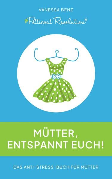 Petticoat Revolution: Mütter, entspannt Euch!: Das Anti-Stress-Buch für Mütter (Petticoat Revolution: Mütter, traut Euch!)