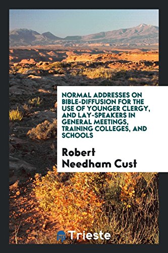 Normal Addresses on Bible-Diffusion for the Use of Younger Clergy, and Lay-Speakers in General Meetings, Training Colleges, and Schools