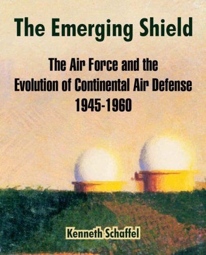 The Emerging Shield: The Air Force and the Evolution of Continental Air Defense 1945-1960