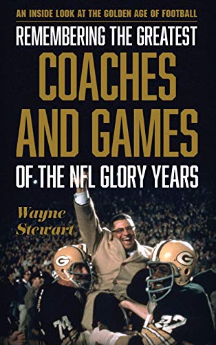 Remembering the Greatest Coaches and Games of the NFL Glory Years: An Inside Look at the Golden Age of Football
