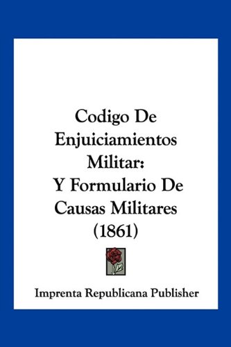 Codigo De Enjuiciamientos Militar: Y Formulario De Causas Militares (1861)