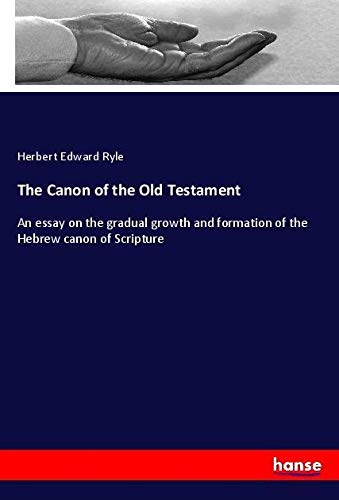 The Canon of the Old Testament: An essay on the gradual growth and formation of the Hebrew canon of Scripture