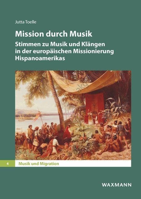 Mission durch Musik: Stimmen zu Musik und Klängen in der europäischen Missionierung Hispanoamerikas (Musik und Migration)