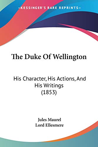 The Duke Of Wellington: His Character, His Actions, And His Writings (1853)