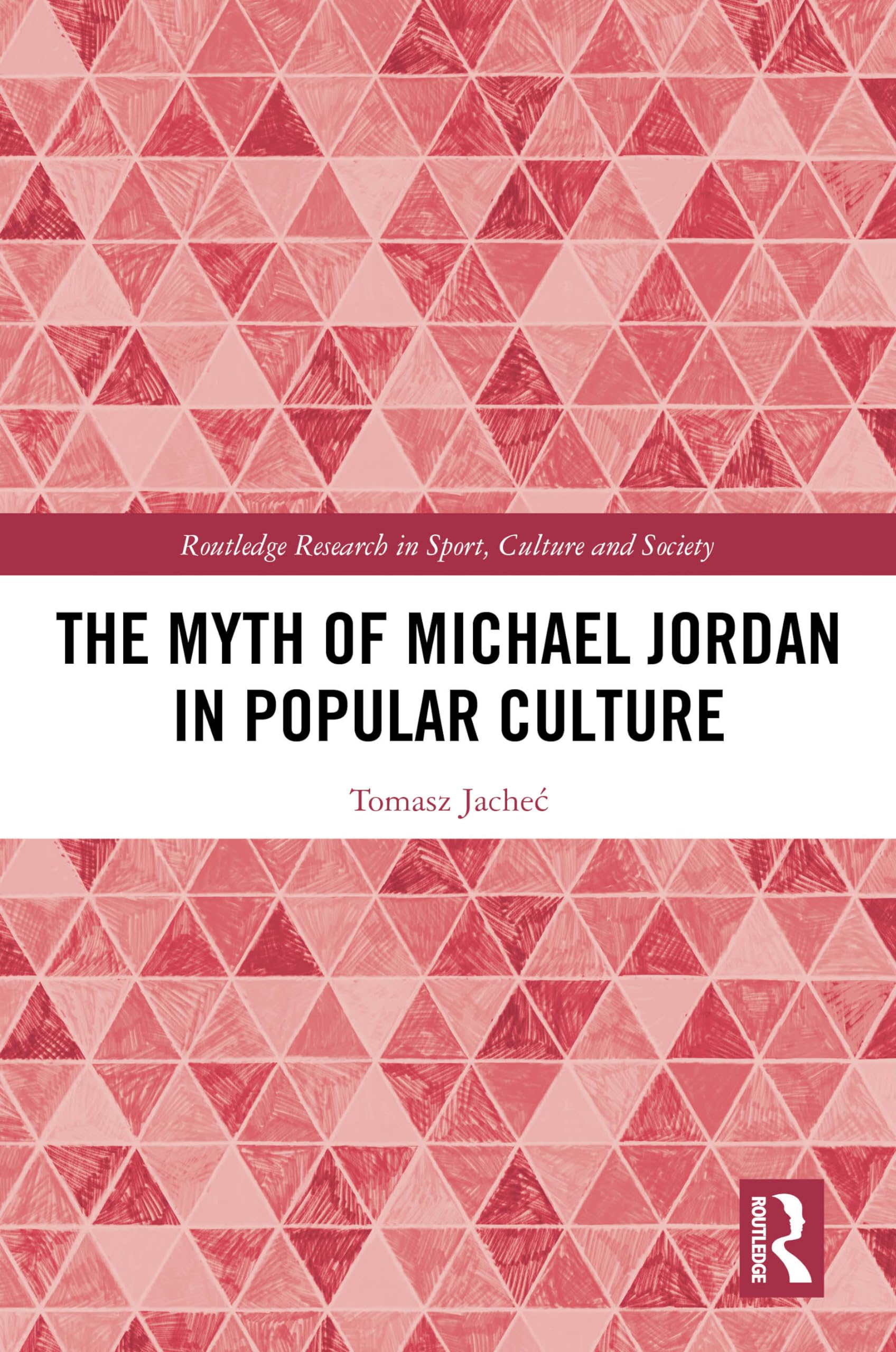 The Myth of Michael Jordan in Popular Culture (Routledge Research in Sport, Culture and Society)