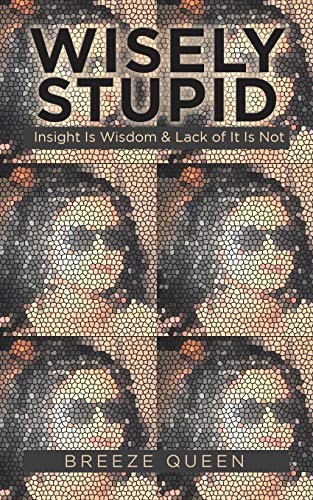 Wisely Stupid: Insight Is Wisdom & Lack of It Is Not