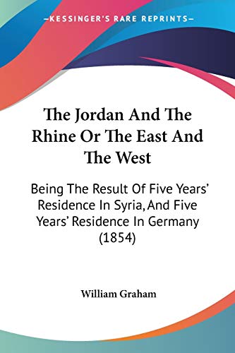 The Jordan And The Rhine Or The East And The West: Being The Result Of Five Years' Residence In Syria, And Five Years' Residence In Germany (1854)