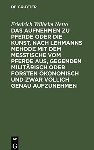 Das Aufnehmen zu Pferde oder die Kunst, nach Lehmanns Mehode mit dem Messtische vom Pferde aus, Gegenden militärisch oder Forsten Ökonomisch und zwar ... erforderlichen neu erfundenen Apparates