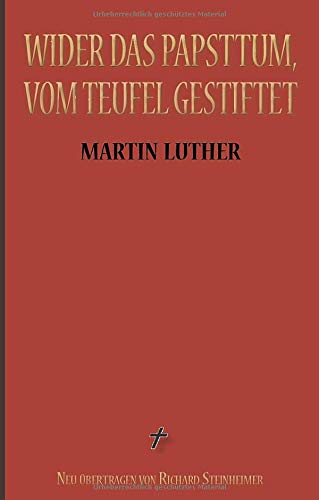 Martin Luther: Wider das Papsttum, vom Teufel gestiftet: Vollständige Neuübersetzung aus dem Ostmitteldeutschen