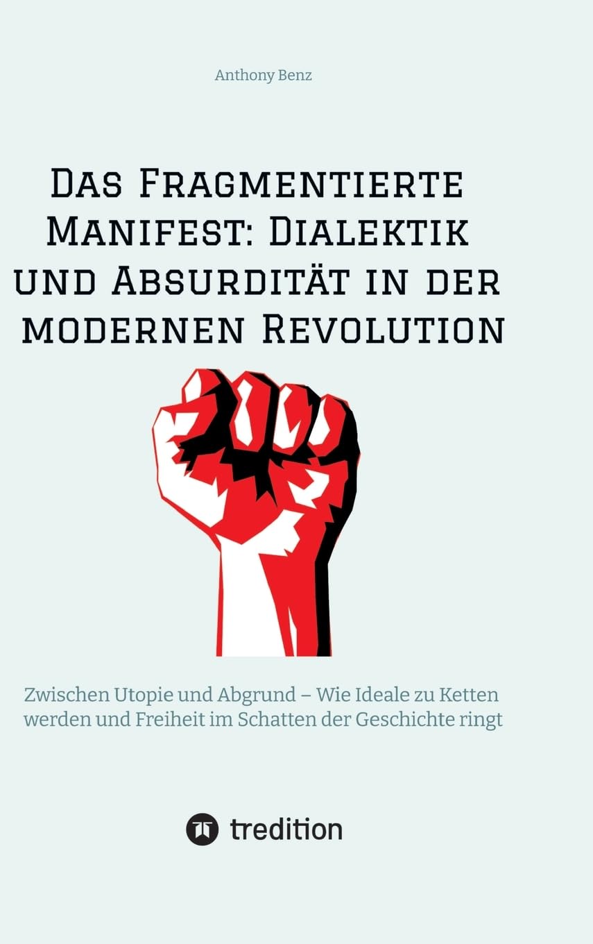 Das Fragmentierte Manifest: Dialektik und Absurdität in der modernen Revolution: Zwischen Utopie und Abgrund – Wie Ideale zu Ketten werden und Freiheit im Schatten der Geschichte ringt
