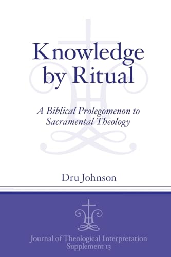 Knowledge by Ritual: A Biblical Prolegomenon to Sacramental Theology (Journal of Theological Interpretation Supplements, Band 13)