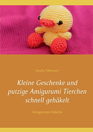 Kleine Geschenke und putzige Amigurumi Tierchen schnell gehäkelt: Amigurumi häkeln