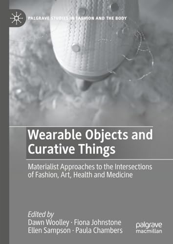 Wearable Objects and Curative Things: Materialist Approaches to the Intersections of Fashion, Art, Health and Medicine (Palgrave Studies in Fashion and the Body)