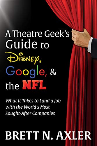 A Theatre Geek’s Guide to Disney, Google, and the NFL: What it Takes to Land a Job with the World’s Most Sought-After Companies
