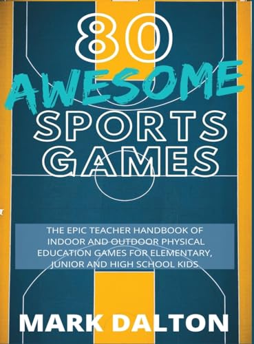 80 Awesome Sports Games: The Epic Teacher Handbook of 80 Indoor & Outdoor Physical Education Games for Elementary and High School Kids