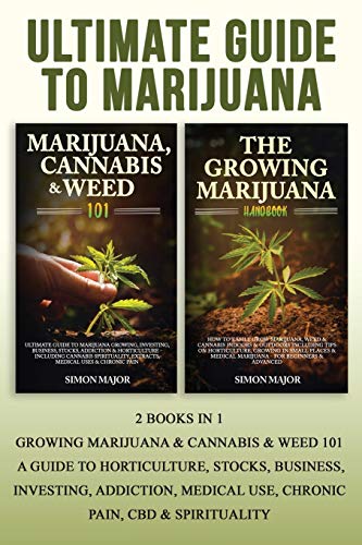 Ultimate Guide To Marijuana: : 2 Books In 1 - Growing Marijuana & Cannabis & Weed 101 - A Guide To Horticulture, Stocks, Business, Investing, Addiction, Medical Use, Chronic Pain, CBD & Spirituality
