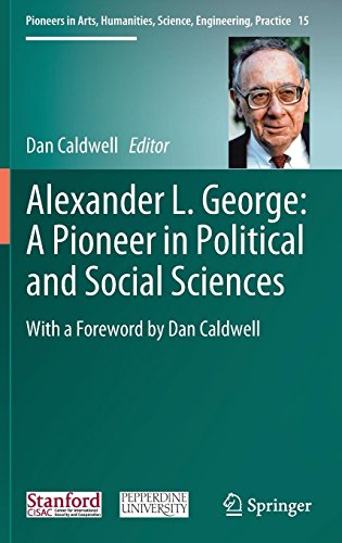 Alexander L. George: A Pioneer in Political and Social Sciences: With a Foreword by Dan Caldwell (Pioneers in Arts, Humanities, Science, Engineering, Practice, Band 15)