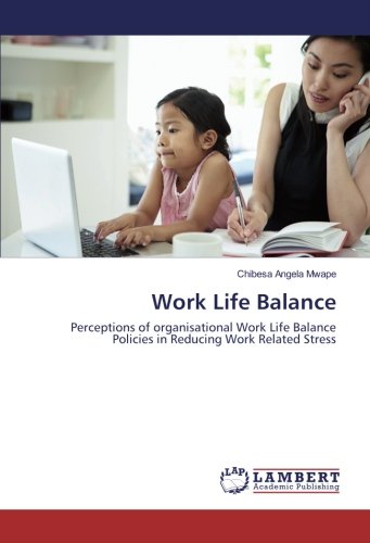 Work Life Balance: Perceptions of organisational Work Life Balance Policies in Reducing Work Related Stress